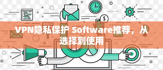 VPN隐私保护 Software推荐,从选择到使用