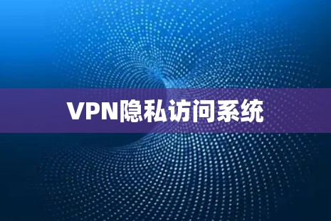 VPN隐私访问系统 VPN隐私访问系统