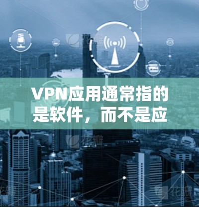 VPN应用通常指的是软件,而不是应用这个术语。以下是一些常见的VPN应用推荐网站,供您参考
