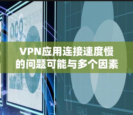 VPN应用连接速度慢的问题可能与多个因素有关,以下是一些常见的原因和解决方法 VPN应用连接速度慢的问题可能与多个因素有关,以下是一些常见的原因和解决方法
