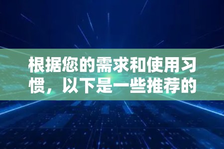 根据您的需求和使用习惯,以下是一些推荐的VPN应用,并基于您可能需要的不同特点进行选择 根据您的需求和使用习惯,以下是一些推荐的VPN应用,并基于您可能需要的不同特点进行选择