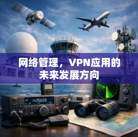 网络管理,VPN应用的未来发展方向 网络管理,VPN应用的未来发展方向