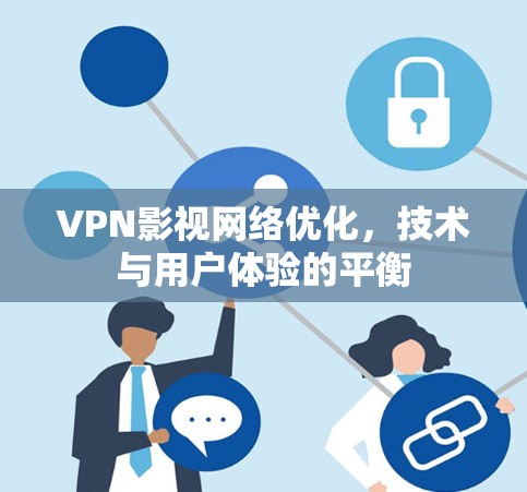 VPN影视网络优化,技术与用户体验的平衡