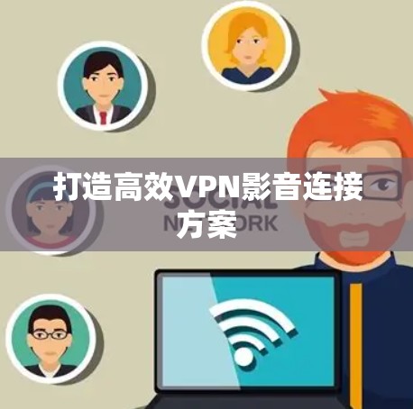 打造高效VPN影音连接方案