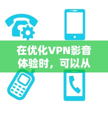 在优化VPN影音体验时,可以从以下几个方面入手,确保用户在使用过程中既能享受VPN的好处,又能有效维护数据安全 在优化VPN影音体验时,可以从以下几个方面入手,确保用户在使用过程中既能享受VPN的好处,又能有效维护数据安全