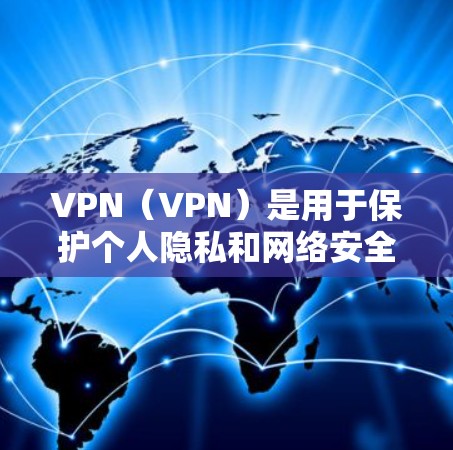 VPN(VPN)是用于保护个人隐私和网络安全的一种技术。VPN技术通过加密的网络连接,将用户与服务器之间的通信加密,保障用户数据的安全。VPN永久版通常指的是能够长期使用和管理的VPN服务