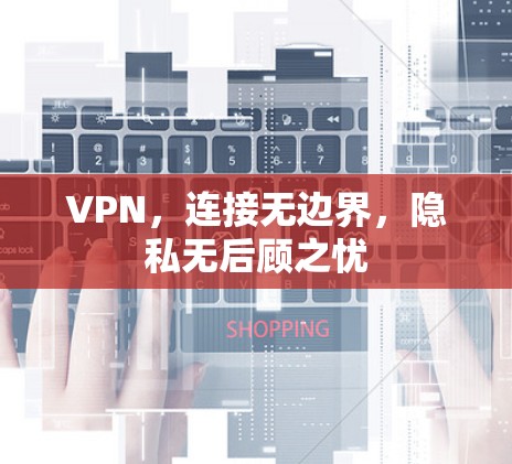 VPN,连接无边界,隐私无后顾之忧 VPN,连接无边界,隐私无后顾之忧