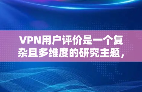 VPN用户评价是一个复杂且多维度的研究主题,涵盖了多个关键因素。以下是对该主题的分步总结和详细的分析 VPN用户评价是一个复杂且多维度的研究主题,涵盖了多个关键因素。以下是对该主题的分步总结和详细的分析