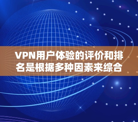 VPN用户体验的评价和排名是根据多种因素来综合衡量的，不同平台和工具可能会有不同的评价。以下是一些主要VPN工具的用户评分和用户体验特点，供你参考