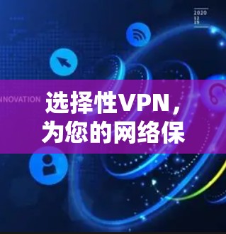 选择性VPN,为您的网络保驾护航 选择性VPN,为您的网络保驾护航