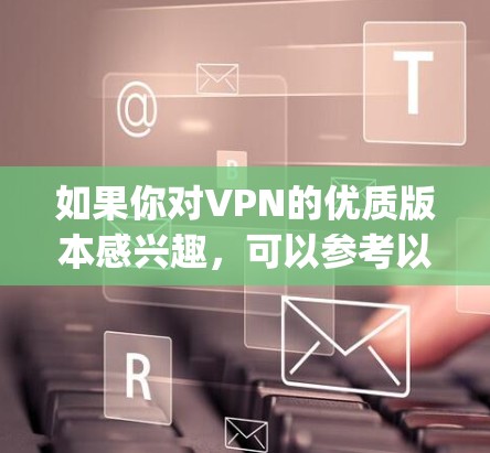 如果你对VPN的优质版本感兴趣,可以参考以下几种 popular VPN 提供服务 如果你对VPN的优质版本感兴趣,可以参考以下几种 popular VPN 提供服务