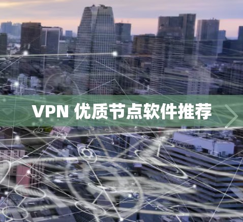 VPN 优质节点软件推荐 VPN 优质节点软件推荐
