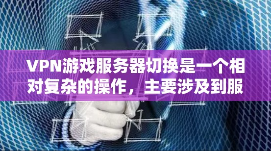 VPN游戏服务器切换是一个相对复杂的操作,主要涉及到服务器的连接、配置和切换过程。以下是详细的步骤和注意事项 VPN游戏服务器切换是一个相对复杂的操作,主要涉及到服务器的连接、配置和切换过程。以下是详细的步骤和注意事项