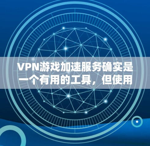 VPN游戏加速服务确实是一个有用的工具,但使用时需要注意以下几点 VPN游戏加速服务确实是一个有用的工具,但使用时需要注意以下几点
