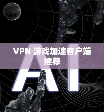 VPN 游戏加速客户端推荐