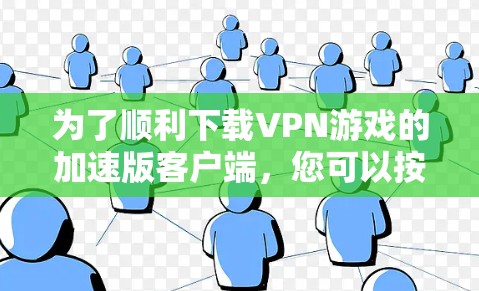 为了顺利下载VPN游戏的加速版客户端,您可以按照以下步骤操作