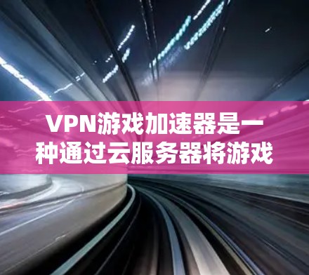 VPN游戏加速器是一种通过云服务器将游戏直接部署的工具,旨在减少游戏的依赖性,使开发者能够更轻松地管理游戏环境。以下是关于VPN游戏加速器的详细分析 VPN游戏加速器是一种通过云服务器将游戏直接部署的工具,旨在减少游戏的依赖性,使开发者能够更轻松地管理游戏环境。以下是关于VPN游戏加速器的详细分析
