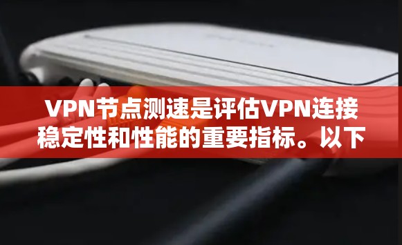VPN节点测速是评估VPN连接稳定性和性能的重要指标。以下是一些关键点和建议 VPN节点测速是评估VPN连接稳定性和性能的重要指标。以下是一些关键点和建议
