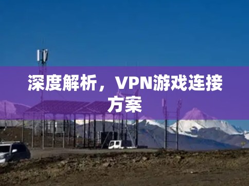 深度解析,VPN游戏连接方案