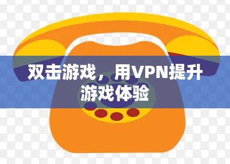 双击游戏,用VPN提升游戏体验 双击游戏,用VPN提升游戏体验