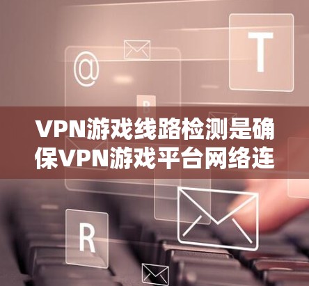 VPN游戏线路检测是确保VPN游戏平台网络连接安全的重要环节,涉及多个技术领域,包括PIS、端口分析、端口扫描和DDoS攻击检测。以下是对该主题的分步说明