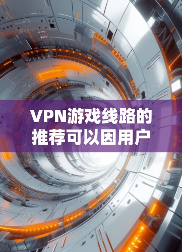 VPN游戏线路的推荐可以因用户需求而异,以下是一些常见的VPN游戏推荐,供参考 VPN游戏线路的推荐可以因用户需求而异,以下是一些常见的VPN游戏推荐,供参考