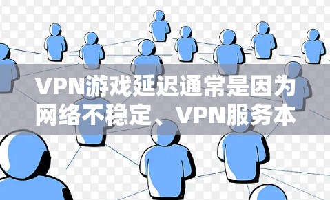 VPN游戏延迟通常是因为网络不稳定、VPN服务本身的技术问题,或者游戏本身存在优化不足导致延迟。以下是几种可能的原因和解决方法