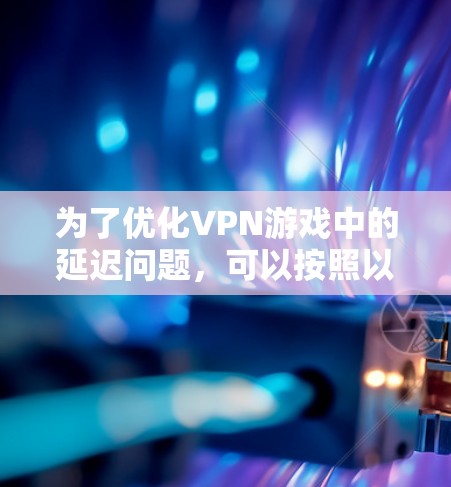 为了优化VPN游戏中的延迟问题,可以按照以下步骤进行 为了优化VPN游戏中的延迟问题,可以按照以下步骤进行