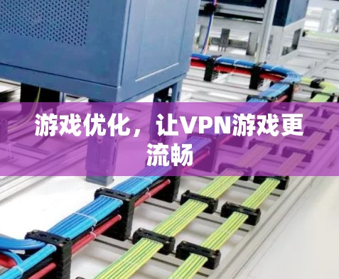 游戏优化,让VPN游戏更流畅 游戏优化,让VPN游戏更流畅