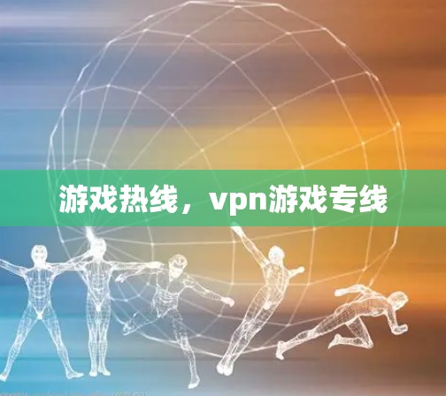 游戏热线，vpn游戏专线