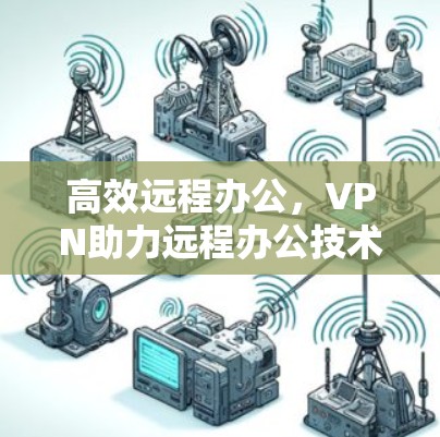 高效远程办公，VPN助力远程办公技术发展