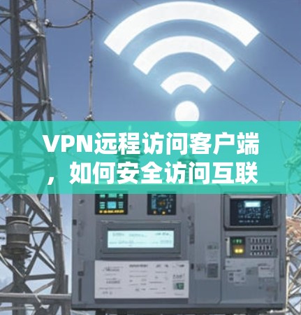 VPN远程访问客户端,如何安全访问互联网