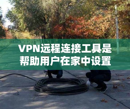 VPN远程连接工具是帮助用户在家中设置虚拟VPN,无需在运营商那里打开VPN,通过互联网连接到国际链接的工具。以下是使用这些工具的详细步骤和建议 VPN远程连接工具是帮助用户在家中设置虚拟VPN,无需在运营商那里打开VPN,通过互联网连接到国际链接的工具。以下是使用这些工具的详细步骤和建议