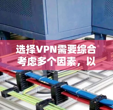 选择VPN需要综合考虑多个因素,以确保安全、高效和适合需求。以下是一个分步骤的指南,帮助您做出明智的选择 选择VPN需要综合考虑多个因素,以确保安全、高效和适合需求。以下是一个分步骤的指南,帮助您做出明智的选择