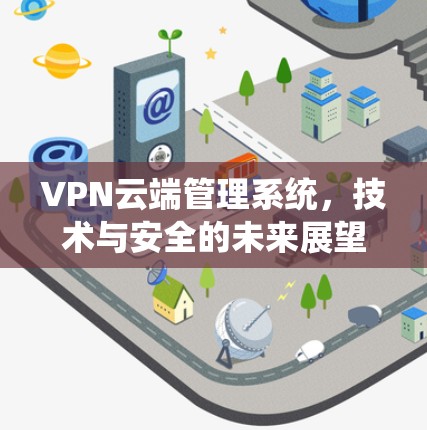 VPN云端管理系统,技术与安全的未来展望