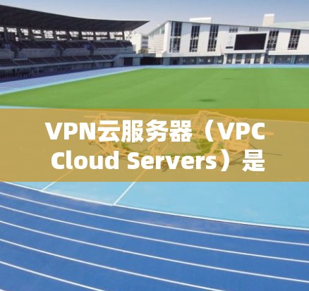 VPN云服务器(VPC Cloud Servers)是一种用于加密连接的云服务,通常由数据centers提供,用户通过这些服务器连接到VPN,以实现加密通信。以下是关于VPN云服务器的一些关键信息