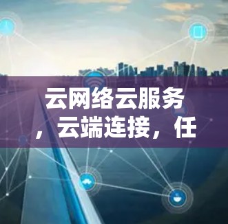 云网络云服务,云端连接,任你畅行
