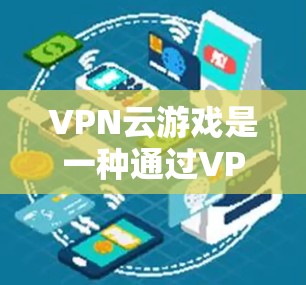 VPN云游戏是一种通过VPN连接到外部服务器来使用游戏的方法。以下是详细的步骤和注意事项 VPN云游戏是一种通过VPN连接到外部服务器来使用游戏的方法。以下是详细的步骤和注意事项