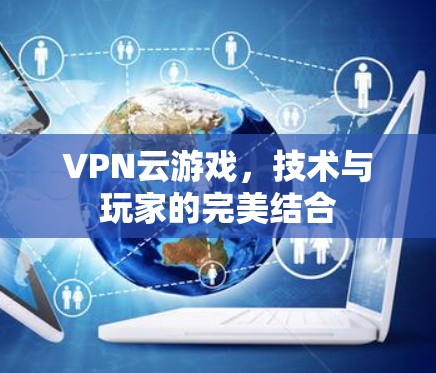 VPN云游戏,技术与玩家的完美结合