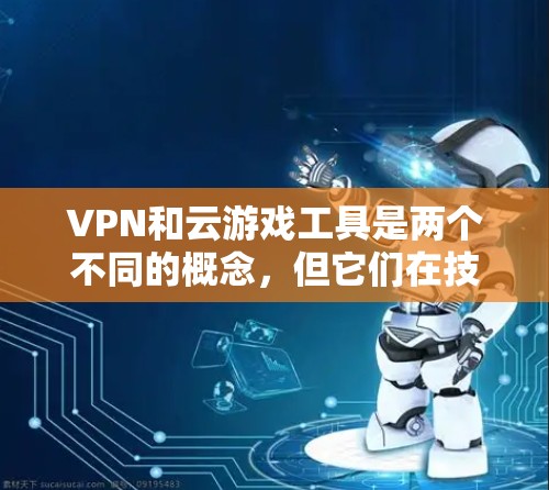 VPN和云游戏工具是两个不同的概念,但它们在技术上存在紧密联系,特别是在游戏内容的安全性方面。以下是它们的区别和联系的详细分析 VPN和云游戏工具是两个不同的概念,但它们在技术上存在紧密联系,特别是在游戏内容的安全性方面。以下是它们的区别和联系的详细分析