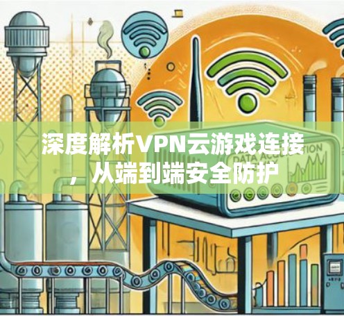 深度解析VPN云游戏连接,从端到端安全防护