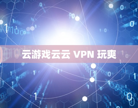 云游戏云云 VPN 玩爽