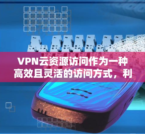 VPN云资源访问作为一种高效且灵活的访问方式,利用了云计算技术,使用户能够轻松地访问云端存储的资源。以下是关于VPN云资源访问的详细分析
