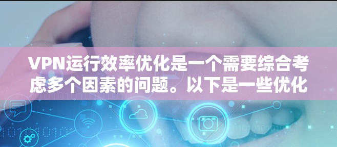 VPN运行效率优化是一个需要综合考虑多个因素的问题。以下是一些优化 VPN 的常见方法和建议，帮助你提升 VPN 的运行效率