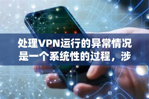处理VPN运行的异常情况是一个系统性的过程,涉及多个步骤和方法。以下是一个清晰的步骤指南,帮助你有效处理常见问题 处理VPN运行的异常情况是一个系统性的过程,涉及多个步骤和方法。以下是一个清晰的步骤指南,帮助你有效处理常见问题