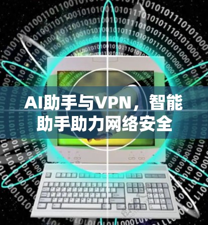 AI助手与VPN,智能助手助力网络安全