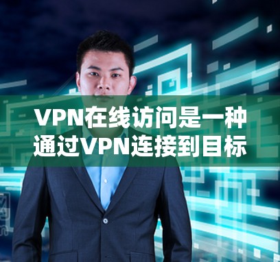 VPN在线访问是一种通过VPN连接到目标服务器，访问不含有中国内容的网站或服务的方法。以下是关于VPN在线访问的详细指南