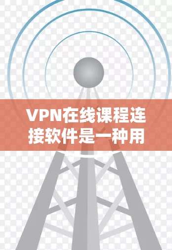 VPN在线课程连接软件是一种用于在线学习和知识分享的网络连接工具。这些软件通常支持在线课程的连接和管理,帮助用户更好地进行在线学习和知识共享。以下是一些常见的VPN在线课程连接软件及其特点