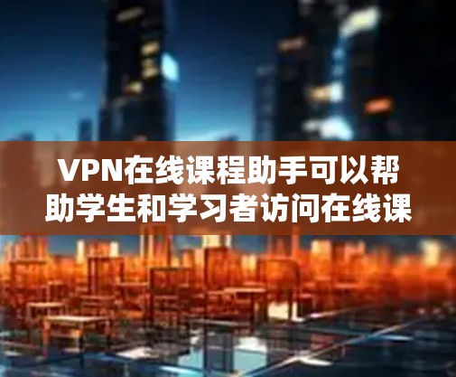 VPN在线课程助手可以帮助学生和学习者访问在线课程资源,以提升学习效果和效率。以下是几个推荐的VPN平台和课程资源推荐