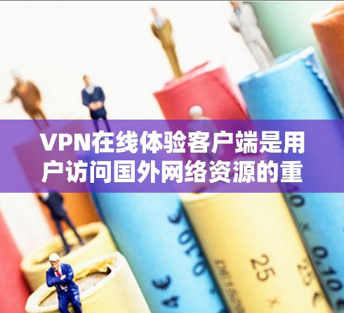 VPN在线体验客户端是用户访问国外网络资源的重要工具,提供多种功能以确保安全和便捷。以下是关于该客户端的详细总结 VPN在线体验客户端是用户访问国外网络资源的重要工具,提供多种功能以确保安全和便捷。以下是关于该客户端的详细总结
